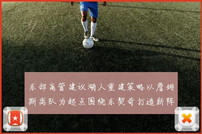 东部高管建议湖人重建策略以詹姆斯离队为起点围绕东契奇打造新阵容